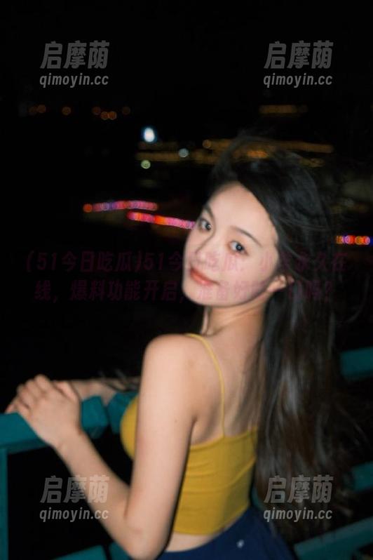 51今日吃瓜：小羊永久在线，爆料功能开启，准备好咬一口吗？